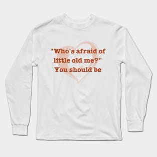 who's afraid of little old me Long Sleeve T-Shirt